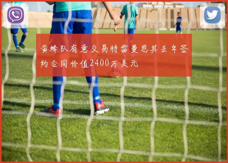 黄蜂队有意交易特雷曼恩其去年签约合同价值2400万美元