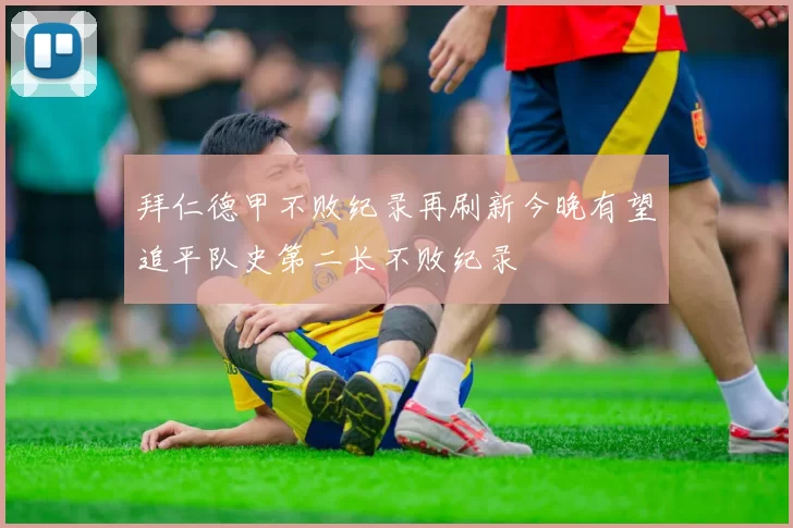 拜仁德甲不败纪录再刷新今晚有望追平队史第二长不败纪录