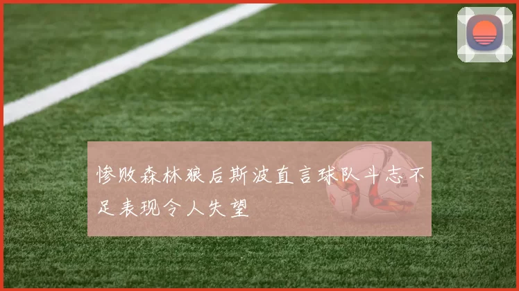 惨败森林狼后斯波直言球队斗志不足表现令人失望